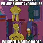 Parents thinking we are smart and mature | PARENTS THINKING WE ARE SMART AND MATURE; WIKIPEDIA AND GOOGLE | image tagged in marge and homer,google | made w/ Imgflip meme maker