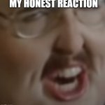 Fat weird al | MY HONEST REACTION | image tagged in fat werid al | made w/ Imgflip meme maker