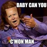 Biden | BABY CAN YOU; C'MON MAN | image tagged in biden | made w/ Imgflip meme maker