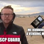 scp-294 meme | ME RUNNING WITH A VENDING MACHINE THE SCP GUARD | image tagged in area 51 naruto runner,scp,scp meme,scp-294 | made w/ Imgflip meme maker