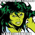 Menopause and prednisone turn me into she-hulk | MENOPAUSE AND STEROIDS; A BAD COMBINATION | image tagged in she-hulk,menopause,prednisone,steroids | made w/ Imgflip meme maker