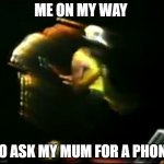 ee | ME ON MY WAY; TO ASK MY MUM FOR A PHONE | image tagged in me on my way | made w/ Imgflip meme maker