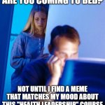 Meme First, Sleep Second | ARE YOU COMING TO BED? NOT UNTIL I FIND A MEME THAT MATCHES MY MOOD ABOUT THIS "HEALTH LEADERSHIP" COURSE | image tagged in computer search wife,grad school,phd,healthcare,leadership | made w/ Imgflip meme maker