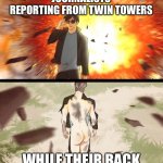 Twin towers | JOURNALISTS REPORTING FROM TWIN TOWERS; WHILE THEIR BACK | image tagged in half naked explosion guy | made w/ Imgflip meme maker