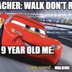 I am speed | TEACHER: WALK DON'T RUN; 9 YEAR OLD ME:; WALKING | image tagged in i am speed,memes | made w/ Imgflip meme maker