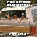 Priorities change. | My Mom as a grandma:
"That looks dangerous."; My Mom in the 70's. | image tagged in 1970's kids,funny | made w/ Imgflip meme maker