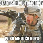 I'M GOING TO WAR WITH SCHOOL | I START SCHOOL TOMORROW; WISH ME LUCK BOYS | image tagged in us army soldier yelling radio iraq war,school | made w/ Imgflip meme maker