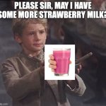 Milk | PLEASE SIR, MAY I HAVE SOME MORE STRAWBERRY MILK? | image tagged in milk,strawberry milk,choccy milk | made w/ Imgflip meme maker