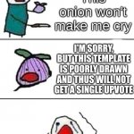 Always Gonna Make You Cry | This onion won't make me cry; I'M SORRY, BUT THIS TEMPLATE IS POORLY DRAWN AND THUS WILL NOT GET A SINGLE UPVOTE | image tagged in this onion won't make me cry | made w/ Imgflip meme maker