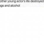 Another young actor's life destroyed by drugs and alcohol meme