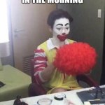 Me: Getting ready for work in the morning | ME:
 GETTING READY FOR WORK IN THE MORNING | image tagged in clown,funny,work,morning,demotivationals | made w/ Imgflip meme maker