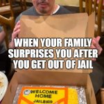 When your family surprises you after you get out of jail | WHEN YOUR FAMILY SURPRISES YOU AFTER YOU GET OUT OF JAIL | image tagged in welcome back,funny,jail,ramen,pranks,cake | made w/ Imgflip meme maker