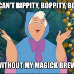 Cinderella Fairy  Godmother | I CAN'T BIPPITY, BOPPITY, BOO; WITHOUT MY MAGICK BREW! | image tagged in cinderella fairy godmother | made w/ Imgflip meme maker