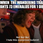 Don't say this not true | ME WHEN  THE WANDERING TRADER WANTS 73 EMERALDS FOR 1 DIRT | image tagged in stranger things overpriced | made w/ Imgflip meme maker