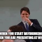 When you start daydrinking when you are presenting at work | WHEN YOU START DAYDRINKING WHEN YOU ARE PRESENTING AT WORK | image tagged in gifs,funny,justin trudeau,daydrinking,drinking,canada | made w/ Imgflip video-to-gif maker