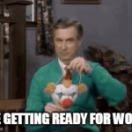 Me getting ready for work | ME GETTING READY FOR WORK | image tagged in gifs,funny,neighborhood,mr rogers,work,clown | made w/ Imgflip video-to-gif maker