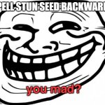 https://www.youtube.com/watch?v=dQw4w9WgXcQ | SPELL STUN SEED BACKWARDS | image tagged in you mad | made w/ Imgflip meme maker