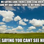 u cant c me | ME SAYING LOOK THERES JOHN CENA OVER THE AND MY DAD SAYING THERE IS NOTHING THERE... ME SAYING YOU CANT SEE HIM! | image tagged in john cena | made w/ Imgflip meme maker