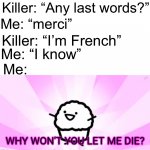 Yes | Killer: “Any last words?”; Me: “merci”; Killer: “I’m French”; Me: “I know”; Me: | image tagged in why won't you let me die,memes,funny,true story,sad,school | made w/ Imgflip meme maker