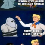 Scooby Doo The Ghost | HEAVENLY FATHER 3 OR MORE ARE GATHERED IN YOUR NAME; SHOW YOURSELF DEMON  I BIND YOU; ANTONIO BANDERAS | image tagged in scooby doo the ghost | made w/ Imgflip meme maker