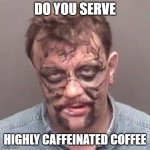 highly caffinated | DO YOU SERVE; HIGHLY CAFFEINATED COFFEE | image tagged in florida man | made w/ Imgflip meme maker