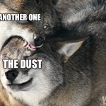 Yee | ANOTHER ONE; THE DUST | image tagged in wolf biting wolf | made w/ Imgflip meme maker