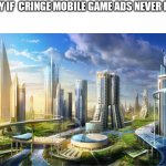 Ñ | SOCIETY IF  CRINGE MOBILE GAME ADS NEVER EXISTED | image tagged in futuristic city,mobile games | made w/ Imgflip meme maker
