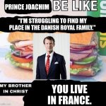 Yes, I fully understand how niche of a reference this is. | PRINCE JOACHIM; "I'M STRUGGLING TO FIND MY PLACE IN THE DANISH ROYAL FAMILY."; YOU LIVE IN FRANCE. | image tagged in brother in christ subway,memes,funny,royals,denmark | made w/ Imgflip meme maker
