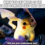 Sorry I hadn't posted in a long time | WHEN YOU SAY MARIO IS THE BEST AND SOMEONE SAYS THAT AS WELL | image tagged in did you just understand me | made w/ Imgflip meme maker