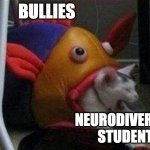Bullies that go after special ed kids! | BULLIES; NEURODIVERGENT STUDENTS | image tagged in cat eaten by play-fish | made w/ Imgflip meme maker