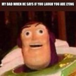 Funny Buzz Lightyear | NOBODY:  
 
MY DAD WHEN HE SAYS IF YOU LAUGH YOU ARE LYING | image tagged in funny buzz lightyear | made w/ Imgflip meme maker