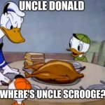Eh he had enough | UNCLE DONALD; WHERE'S UNCLE SCROOGE? | image tagged in disney cannabalism,donald duck,disney,comics,funny memes | made w/ Imgflip meme maker