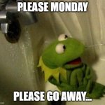 Make the Monday go away! | PLEASE MONDAY; PLEASE GO AWAY... | image tagged in kermit on shower,monday,mondays,lolihatemylife,i hate mondays | made w/ Imgflip meme maker