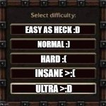 Difficulty of my own | EASY AS HECK :D; NORMAL :); HARD :(; INSANE >:(; ULTRA >:D | image tagged in difficulty | made w/ Imgflip meme maker