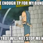 Beavis TP Stack | I HAVE ENOUGH TP FOR MY BUNGHOLE; BUTTROT WILL NOT STOP ME NOW | image tagged in beavis tp stack | made w/ Imgflip meme maker