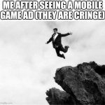 Man Jumping Off a Cliff | ME AFTER SEEING A MOBILE GAME AD (THEY ARE CRINGE) | image tagged in man jumping off a cliff | made w/ Imgflip meme maker
