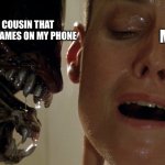 ripley-aliens | MY LITTLE COUSIN THAT HEARD I HAVE GAMES ON MY PHONE; ME | image tagged in ripley-aliens,cousin,games | made w/ Imgflip meme maker