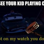 Not on my watch you don't | WHEN YOU SEE YOUR KID PLAYING COD AT 3 A.M | image tagged in not on my watch you don't | made w/ Imgflip meme maker