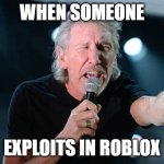 STOP EXPOITING YOUR ARE MAKING THE GAME UNFUN AAAAAAAAA | WHEN SOMEONE; EXPLOITS IN ROBLOX | image tagged in angry roger waters | made w/ Imgflip meme maker
