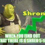 Shronks | WHEN YOU FIND OUT THAT THERE IS A SHREK 5-10 | image tagged in shronks | made w/ Imgflip meme maker