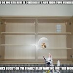 bolt's big moment part 2 | HERE YOU GO YOU CAN HAVE IT CONSIDER IT A GIFT FROM YOUR NUMBER ONE FAN; THANKS BUDDY OH I'VE FINALLY BEEN WAITING FOR THIS MOMENT | image tagged in empty cupboard,dogs,hamster,friends | made w/ Imgflip meme maker
