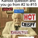 This always annoys me when it happens, how about you? | When you miss one Kahoot question and you go from #2 to #15 | image tagged in what in the hot crispy kentucky fried frick,memes,funny,school,kahoot,why must you hurt me in this way | made w/ Imgflip meme maker