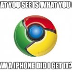 phone | WHAT YOU SEE IS WHAT YOU GET; I SAW A IPHONE DID I GET IT? NO | image tagged in memes,google chrome | made w/ Imgflip meme maker