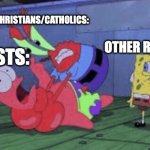 Mr. Krabs Choking Patrick | CHRISTIANS/CATHOLICS:; ATHEISTS:; OTHER RELIGIONS: | image tagged in mr krabs choking patrick | made w/ Imgflip meme maker