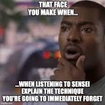 Forgetting What Sensei Just Said... | THAT FACE YOU MAKE WHEN... ...WHEN LISTENING TO SENSEI EXPLAIN THE TECHNIQUE YOU'RE GOING TO IMMEDIATELY FORGET | image tagged in forgot face | made w/ Imgflip meme maker