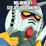 gundam | ME WHEN I SEE A GOOD ANIME | image tagged in gundam | made w/ Imgflip meme maker