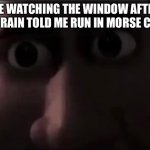 Oh no | ME WATCHING THE WINDOW AFTER THE RAIN TOLD ME RUN IN MORSE CODE | image tagged in tighten stare,memes,dark humor | made w/ Imgflip meme maker