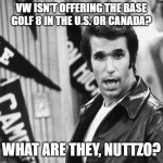 Surprised Fonzie Mark 8 Golf | VW ISN'T OFFERING THE BASE GOLF 8 IN THE U.S. OR CANADA? WHAT ARE THEY, NUTTZO? | image tagged in surprised fonzie,memes,vw golf,golf 8,bring the base mark 8 golf to north america | made w/ Imgflip meme maker