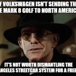Judge Doom Mark 8 Golf | IF VOLKSWAGEN ISN'T SENDING THE BASE MARK 8 GOLF TO NORTH AMERICA . . . IT'S NOT WORTH DISMANTLING THE LOS ANGELES STREETCAR SYSTEM FOR A FREEWAY! | image tagged in judge doom,memes,vw golf,golf 8,bring the base mark 8 golf to north america | made w/ Imgflip meme maker
