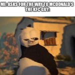 THIS IS KFC IDIOT | ME: ASKS FOR THE WAY TO MCDONALD'S 
THE KFC GUY: | image tagged in drunk kung fu panda | made w/ Imgflip meme maker